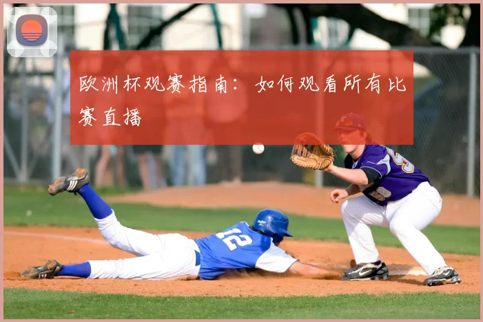 欧洲杯观赛指南：如何观看所有比赛直播