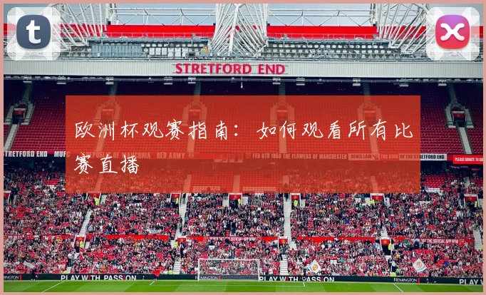 欧洲杯观赛指南:如何观看所有比赛直播