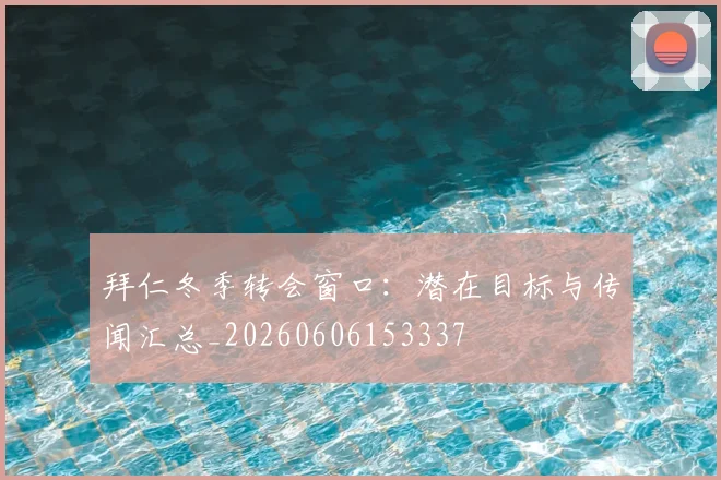 拜仁冬季转会窗口：潜在目标与传闻汇总_20260606153337