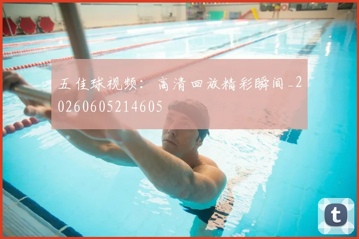 五佳球视频：高清回放精彩瞬间_20260605214605