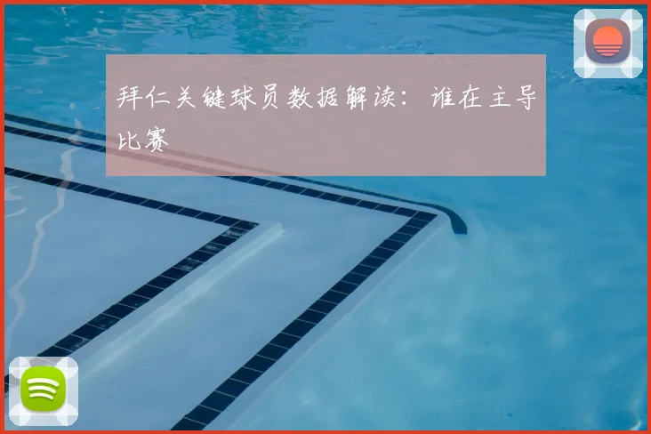 拜仁关键球员数据解读：谁在主导比赛