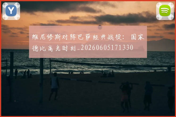 维尼修斯对阵巴萨经典战役：国家德比高光时刻_20260605171330